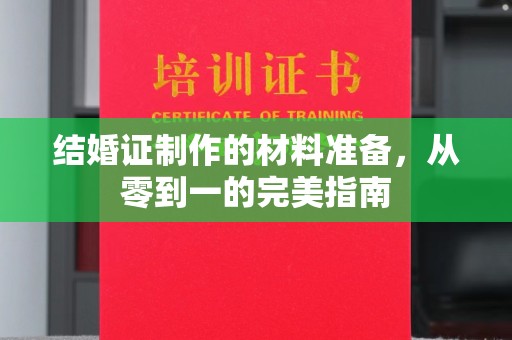 阳新结婚证制作的材料准备，从零到一的完美指南